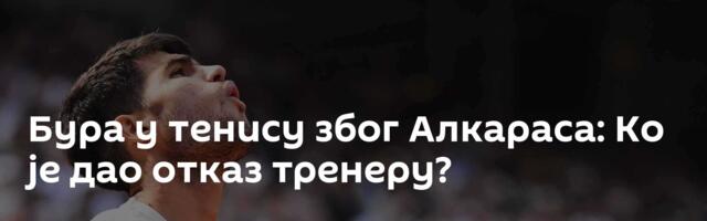 Бура у тенису због Алкараса: Ко је дао отказ тренеру?