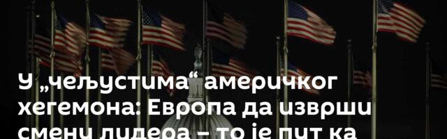 У „чељустима“ америчког хегемона: Европа да изврши смену лидера – то је пут  ка новом преокрету