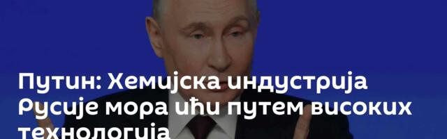 Путин: Хемијска индустрија Русије мора ићи путем високих технологија