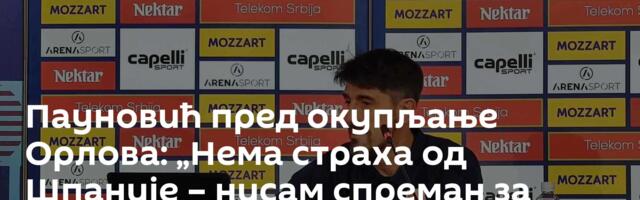 Пауновић пред окупљање Орлова: „Нема страха од Шпаније – нисам спреман за разговор са Тадићем“