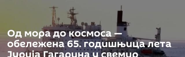 Од мора до космоса — обележена 65. годишњица лета Јурија Гагарина у свемир /видео/