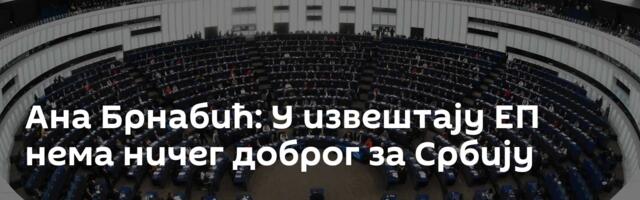 Ана Брнабић: У извештају ЕП нема ничег доброг за Србију