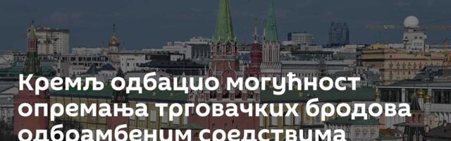 Кремљ одбацио могућност опремања трговачких бродова одбрамбеним средствима