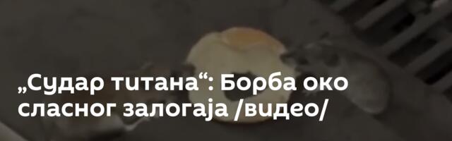 „Судар титана“: Борба око сласног залогаја /видео/