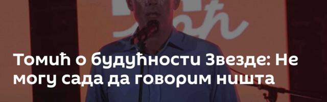 Томић о будућности Звезде: Не могу сада да говорим ништа