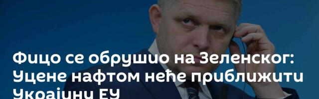 Фицо се обрушио на Зеленског: Уцене нафтом неће приближити Украјину ЕУ