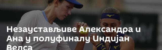 Незаустављиве Александра и Ана у полуфиналу Индијан Велса