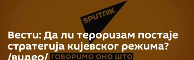 Вести: Да ли тероризам постаје стратегија кијевског режима? /видео/