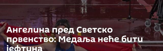 Ангелина пред Светско првенство: Медаља неће бити јефтина