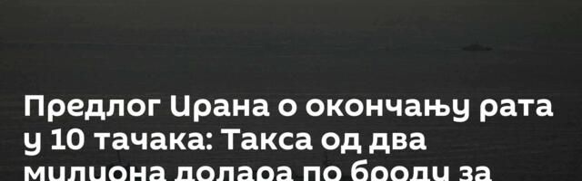 Предлог Ирана о окончању рата у 10 тачака: Такса од два милиона долара по броду за Ормуски мореуз