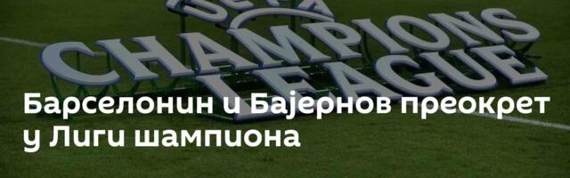 Барселонин и Бајернов преокрет у Лиги шампиона