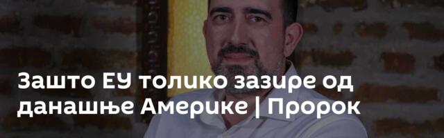 Зашто ЕУ толико зазире од данашње Америке | Пророк