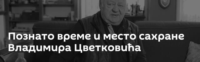 Познато време и место сахране Владимира Цветковића