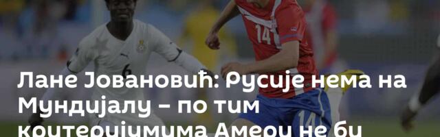Лане Јовановић: Русије нема на Мундијалу – по тим критеријумима Амери не би требало да играју никад
