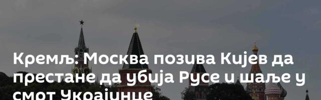 Кремљ: Москва позива Кијев да престане да убија Русе и шаље у смрт Украјинце