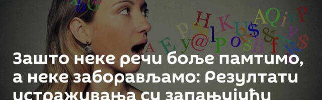 Зашто неке речи боље памтимо, а неке заборављамо: Резултати истраживања су запањујући