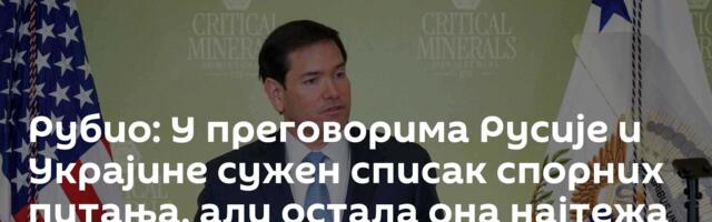 Рубио: У преговорима Русије и Украјине сужен списак спорних питања, али остала она најтежа