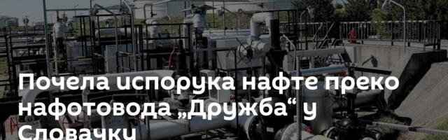 Почела испорука нафте преко нафотовода „Дружба“ у Словачку