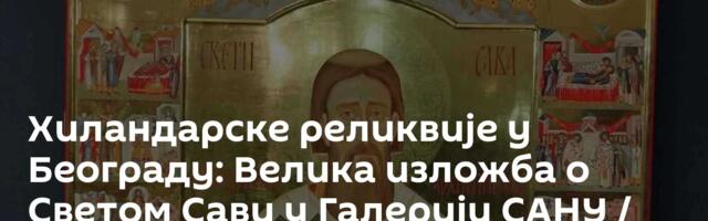 Хиландарске реликвије у Београду: Велика изложба о Светом Сави у Галерији САНУ / видео/