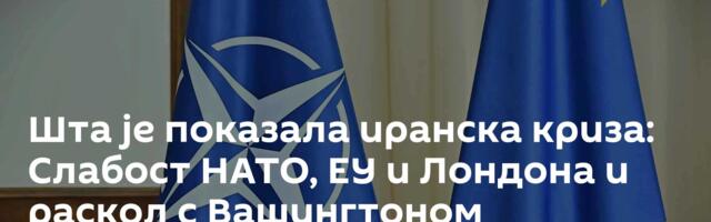 Шта је показала иранска криза: Слабост НАТО, ЕУ и Лондона и раскол с Вашингтоном