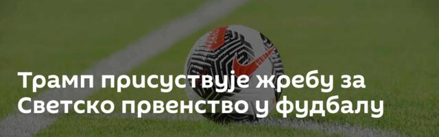 Трамп присуствује жребу за Светско првенство у фудбалу