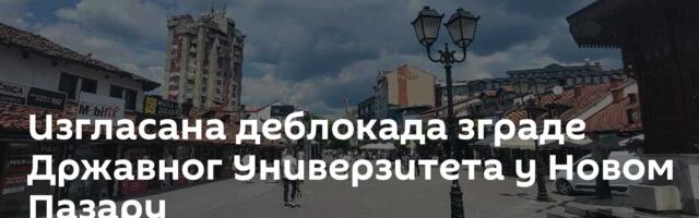 Изгласана деблокада зграде Државног Универзитета у Новом Пазару
