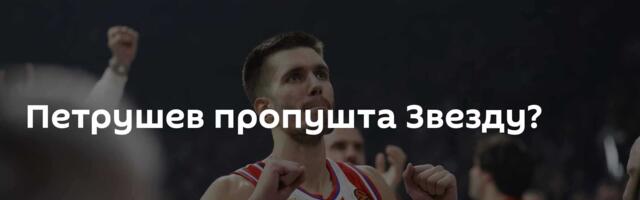 Петрушев пропушта Звезду?