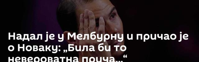 Надал је у Мелбурну и причао је о Новаку: „Била би то невероватна прича...“