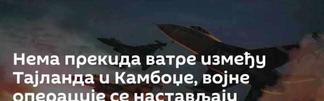 Нема прекида ватре између Тајланда и Камбоџе, војне операције се настављају