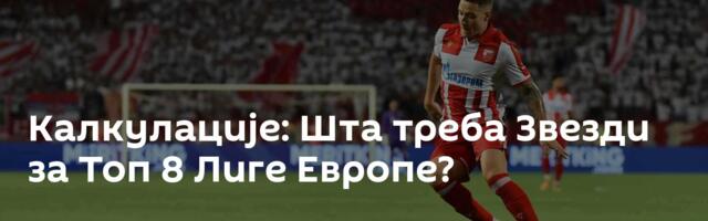 Калкулације: Шта треба Звезди за Топ 8 Лиге Европе?
