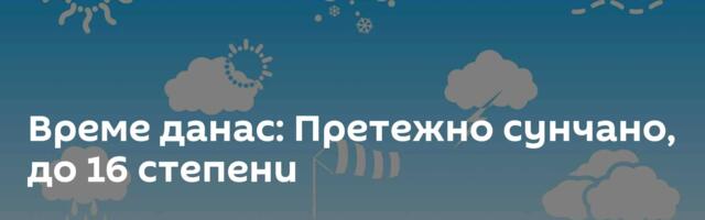 Време данас: Претежно сунчано, до 16 степени
