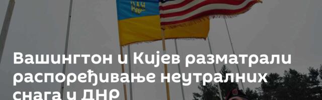 Вашингтон и Кијев разматрали распоређивање неутралних снага у ДНР