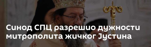 Синод СПЦ разрешио дужности митрополита жичког Јустина