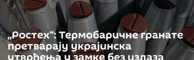 „Ростех“: Термобаричне гранате претварају украјинска утврђења у замке без излаза