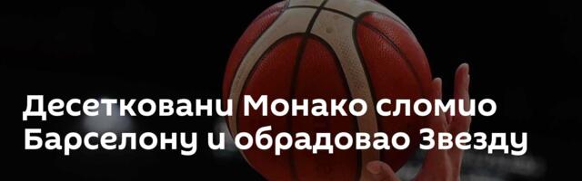 Десетковани Монако сломио Барселону и обрадовао Звезду