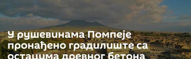 У рушевинама Помпеје пронађено градилиште са остацима древног бетона