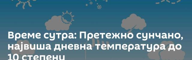 Време сутра: Претежно сунчано, највиша дневна температура до 10 степени