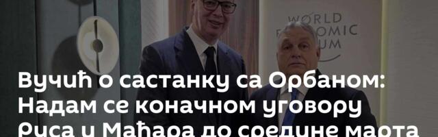 Вучић о састанку са Орбаном: Надам се коначном уговору Руса и Мађара до средине марта