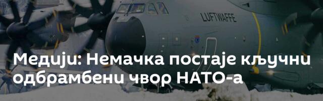 Медији: Немачка постаје кључни одбрамбени чвор НАТО-а