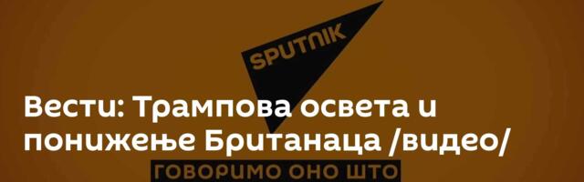 Вести: Трампова освета и понижење Британаца /видео/
