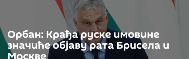 Орбан: Крађа руске имовине значиће објаву рата Брисела и Москве