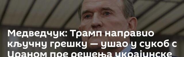 Медведчук: Трамп направио кључну грешку — ушао у сукоб с Ираном пре решења украјинске кризе