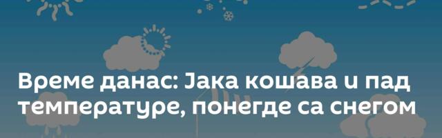 Време данас: Јака кошава и пад температуре, понегде са снегом