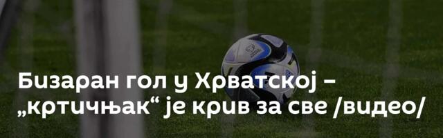 Бизаран гол у Хрватској – „кртичњак“ је крив за све /видео/