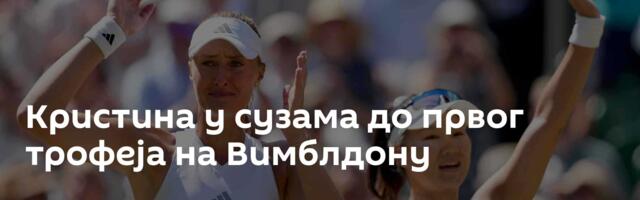 Кристина у сузама до првог трофеја на Вимблдону