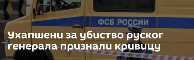 Ухапшени за убиство руског генерала признали кривицу