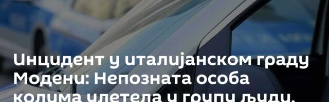 Инцидент у италијанском граду Модени: Непозната особа колима улетела у групу људи, има повређених