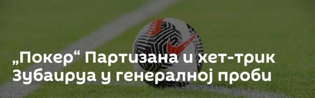„Покер“ Партизана и хет-трик Зубаируа у генералној проби