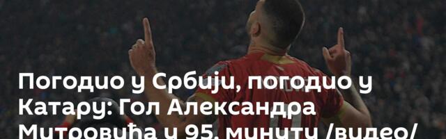Погодио у Србији, погодио у Катару: Гол Александра Митровића у 95. минуту /видео/