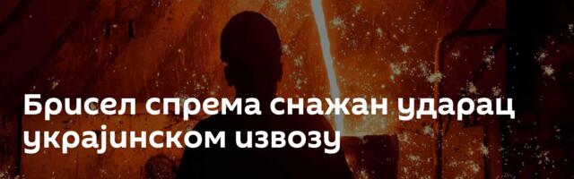 Брисел спрема снажан ударац украјинском извозу